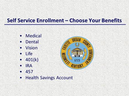 Self Service Enrollment – Choose Your Benefits Medical Dental Vision Life 401(k) IRA 457 Health Savings Account.