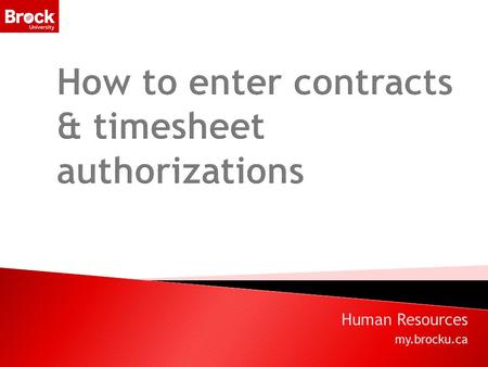 Human Resources my.brocku.ca. Agenda  Introduction  How to enter contracts and t/s authorizations  Budget Accounts  Approving contracts and printing.