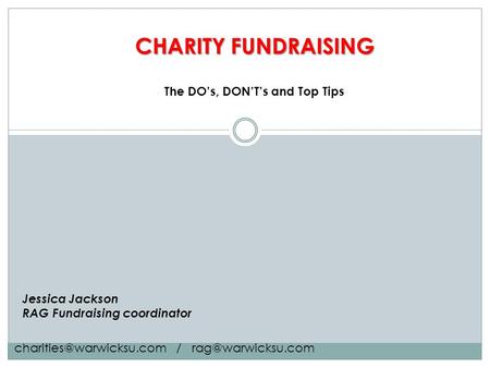 CHARITY FUNDRAISING Jessica Jackson RAG Fundraising coordinator The DO’s, DON’T’s and Top Tips /