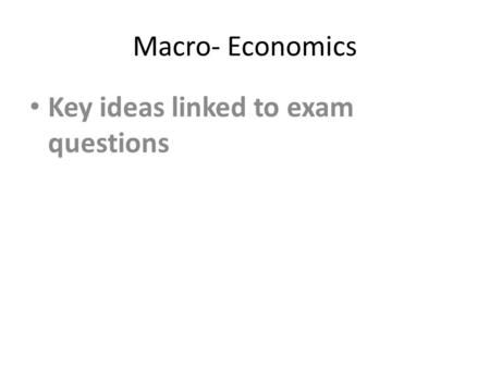 Macro- Economics Key ideas linked to exam questions.