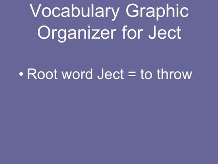 Vocabulary Graphic Organizer for Ject Root word Ject = to throw.