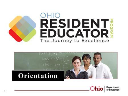 Orientation 1. 1.A New System for Ohio 2.What is Residency? 3.Why Residency? 4.Ohio Resident Educator Program 5.Ohio’s Resident Educator: “What do I need.