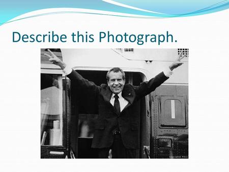 Describe this Photograph.. Standards a. Describe President Richard M. Nixon’s opening of China, his resignation due to the Watergate scandal, changing.