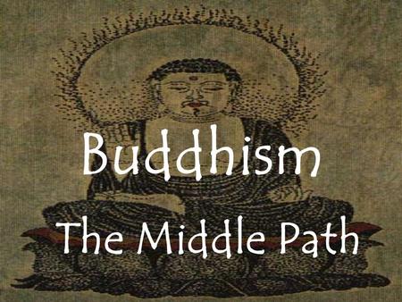 Buddhism The Middle Path. Essential Questions  What is Buddhism?  How did Buddhism begin?  What are the beliefs of Buddhism?  How do Buddhists view.