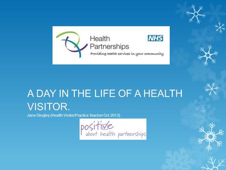 A DAY IN THE LIFE OF A HEALTH VISITOR. Jane Dingley (Health Visitor/Practice Teacher Oct 2013)