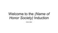 Welcome to the (Name of Honor Society) Induction Enter date.