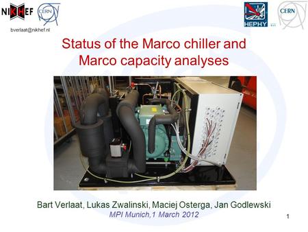 Status of the Marco chiller and Marco capacity analyses Bart Verlaat, Lukas Zwalinski, Maciej Osterga, Jan Godlewski MPI Munich,1 March.