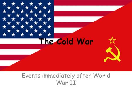The Cold War Events immediately after World War II.