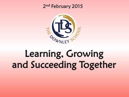 2 nd February 2015 Learning, Growing and Succeeding Together.