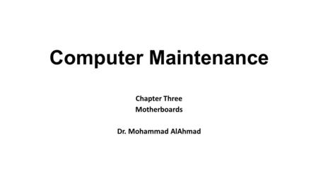 Computer Maintenance Chapter Three Motherboards Dr. Mohammad AlAhmad.