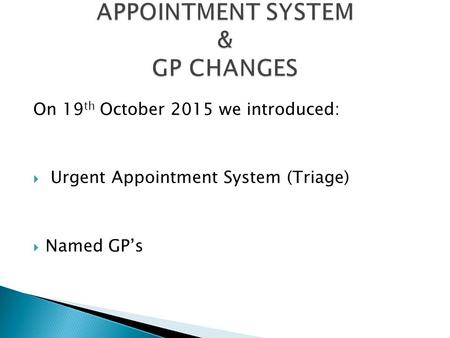 On 19 th October 2015 we introduced:  Urgent Appointment System (Triage)  Named GP’s.
