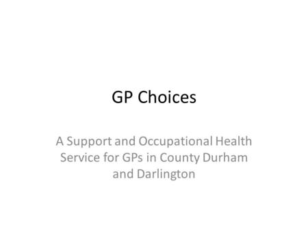 GP Choices A Support and Occupational Health Service for GPs in County Durham and Darlington.