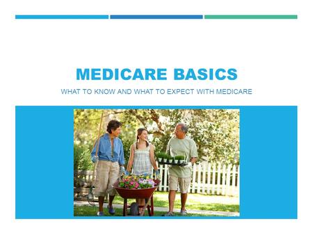 MEDICARE BASICS WHAT TO KNOW AND WHAT TO EXPECT WITH MEDICARE.