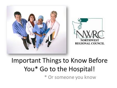 Important Things to Know Before You* Go to the Hospital! * Or someone you know.
