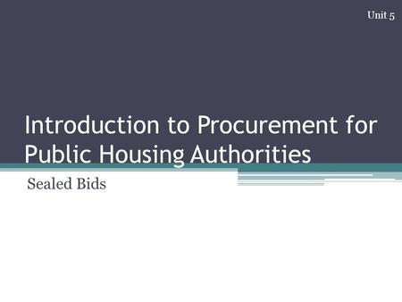 Introduction to Procurement for Public Housing Authorities Sealed Bids Unit 5.