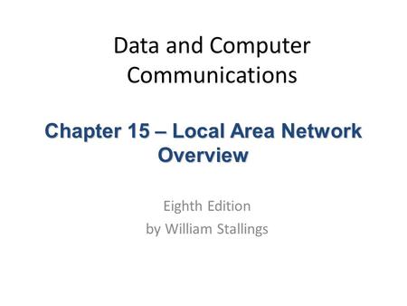 Data and Computer Communications Eighth Edition by William Stallings Chapter 15 – Local Area Network Overview.