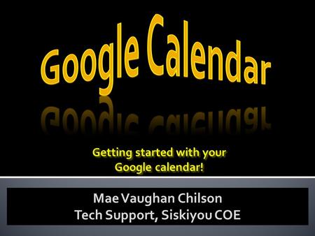 Mae Vaughan Chilson Tech Support, Siskiyou COE.  Why use Google Calendars?  Set up Preferences  Set up your Preferences  Add  Add events to a calendar.