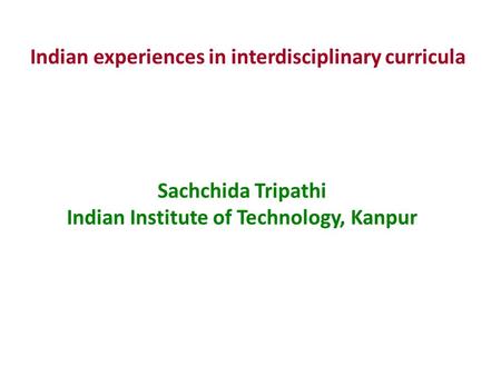 Sachchida Tripathi Indian Institute of Technology, Kanpur Indian experiences in interdisciplinary curricula.