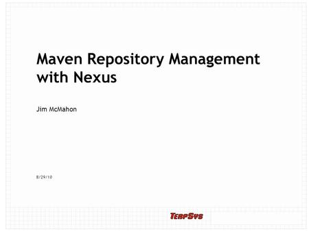 8/29/10 Maven Repository Management with Nexus Jim McMahon.