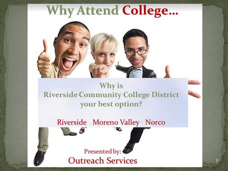 1 Presented by: Outreach Services Why Attend College… Why is Riverside Community College District your best option? Riverside Moreno Valley Norco.
