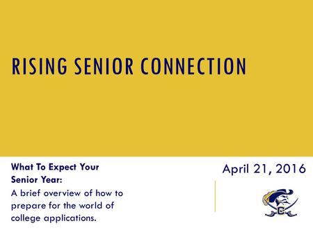 RISING SENIOR CONNECTION What To Expect Your Senior Year: A brief overview of how to prepare for the world of college applications. April 21, 2016.