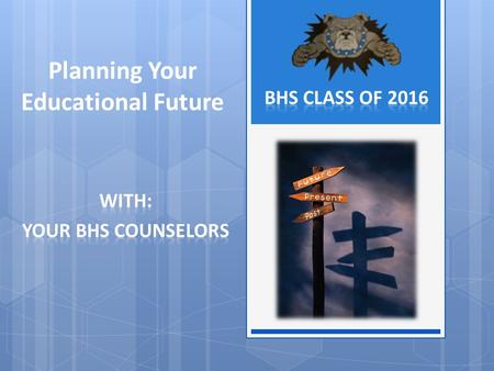 Planning Your Educational Future. BHS Class of 2016 Your BHS Counselors: A – F, Ms. Tomica Fletcher G – O, Mrs. Lisa Street P – Z, Ms. Amanda Nersasian.