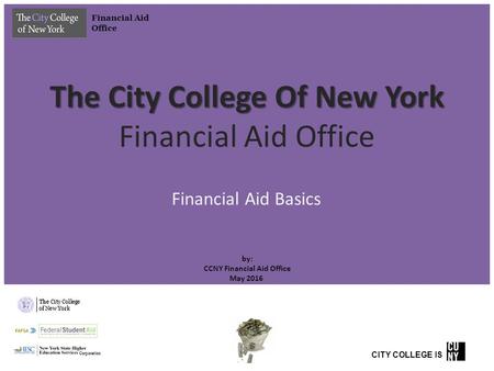 The City College Of New York The City College Of New York Financial Aid Office by: CCNY Financial Aid Office May 2016 Financial Aid Basics Financial Aid.
