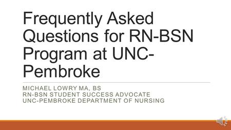 Frequently Asked Questions for RN-BSN Program at UNC- Pembroke MICHAEL LOWRY MA, BS RN-BSN STUDENT SUCCESS ADVOCATE UNC-PEMBROKE DEPARTMENT OF NURSING.