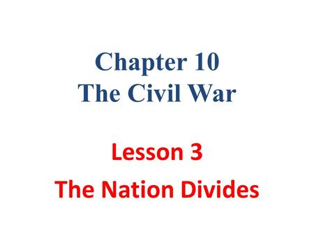 Chapter 10 The Civil War Lesson 3 The Nation Divides.