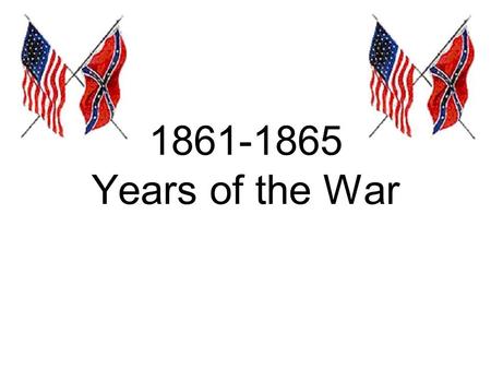 1861-1865 Years of the War. The North Some wanted to abolish slavery – most wanted to bring Union back together The South Trying to preserve slavery (a.