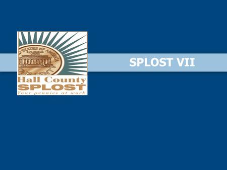 SPLOST VII. I.Purpose of Meeting II.What is a SPLOST III.What can SPLOST funds be used for? IV. Benefits of SPLOST V.Hall County SPLOST History VI.SPLOST.