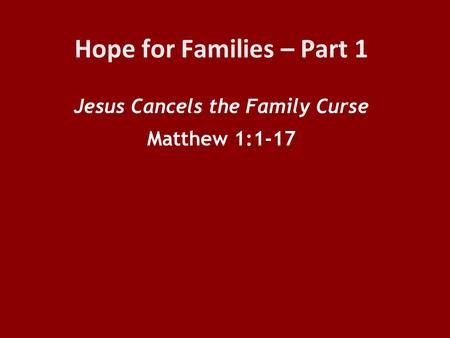 Hope for Families – Part 1 Jesus Cancels the Family Curse Matthew 1:1-17.
