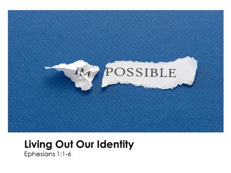 Living Out Our Identity Ephesians 1:1-6. “Therefore, if anyone is in Christ, he is a new creation…” 2 Corinthians 5:17a.