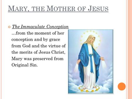 M ARY, THE M OTHER OF J ESUS The Immaculate Conception …from the moment of her conception and by grace from God and the virtue of the merits of Jesus Christ,
