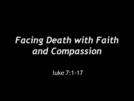 Facing Death with Faith and Compassion luke 7:1-17.