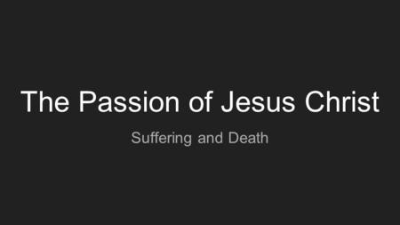 The Passion of Jesus Christ Suffering and Death. Where do we begin? Lent: spiritual preparation for the Resurrection on Easter Sunday Events: Palm Sunday.