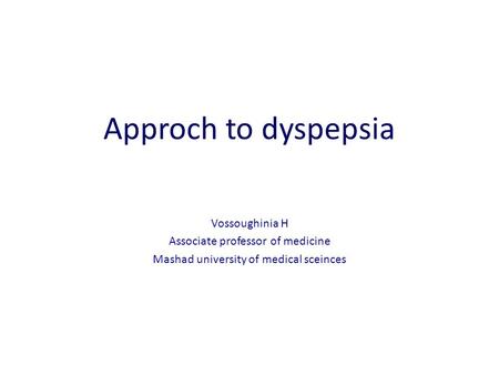 Approch to dyspepsia Vossoughinia H Associate professor of medicine Mashad university of medical sceinces.