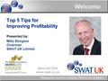1 0845 450 5555 www.swat.co.uk Welcome Making your practice compliant, efficient and profitable Top 5 Tips for Improving Profitability Presented by: Mike.