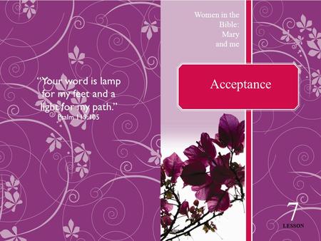 Acceptance 7 LESSON Women in the Bible: Mary and me “Your word is lamp for my feet and a light for my path.” Psalm 119:105.