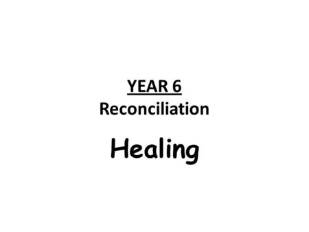YEAR 6 Reconciliation Healing. ScriptureChristian Beliefs Christian Life; Beliefs and Values Experiences, feelings and ideas Sacraments Art/Images/Artefacts.