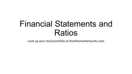 Financial Statements and Ratios Look up your stock portfolio at Howthemarketworks.com.