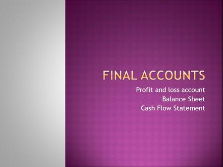 Profit and loss account Balance Sheet Cash Flow Statement.