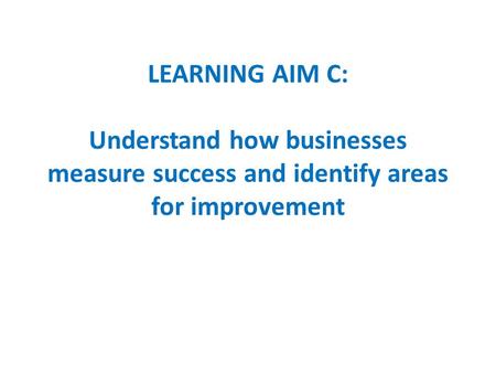 LEARNING AIM C: Understand how businesses measure success and identify areas for improvement.