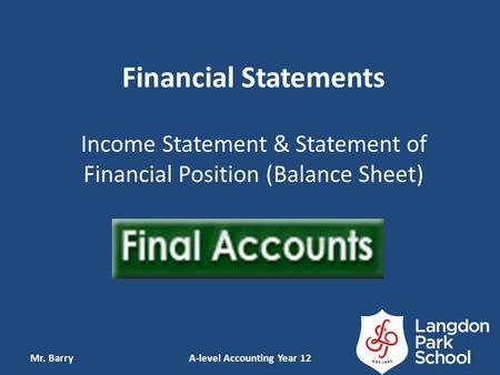 Financial Statements Income Statement & Statement of Financial Position (Balance Sheet) Mr. BarryA-level Accounting Year 12.