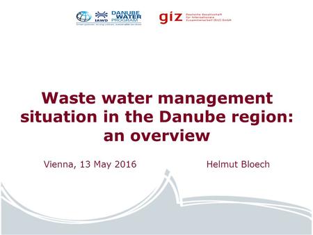 Water.europa.eu Waste water management situation in the Danube region: an overview Vienna, 13 May 2016 Helmut Bloech.
