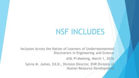 NSF INCLUDES Inclusion Across the Nation of Learners of Underrepresented Discoverers in Engineering and Science AISL PI Meeting, March 1, 2016 Sylvia M.