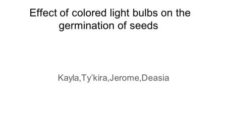 Effect of colored light bulbs on the germination of seeds Kayla,Ty’kira,Jerome,Deasia.