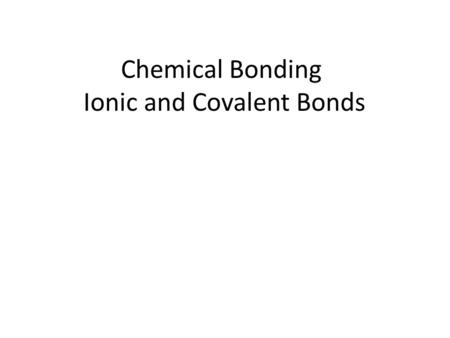 Chemical Bonding Ionic and Covalent Bonds. What is a chemical bond? An attractive force that holds two atoms together Can form by – The attraction of.