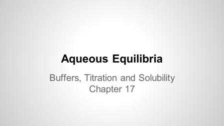Aqueous Equilibria Buffers, Titration and Solubility Chapter 17.