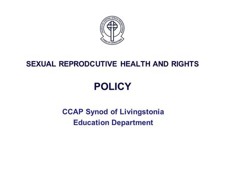 SEXUAL REPRODCUTIVE HEALTH AND RIGHTS POLICY CCAP Synod of Livingstonia Education Department.